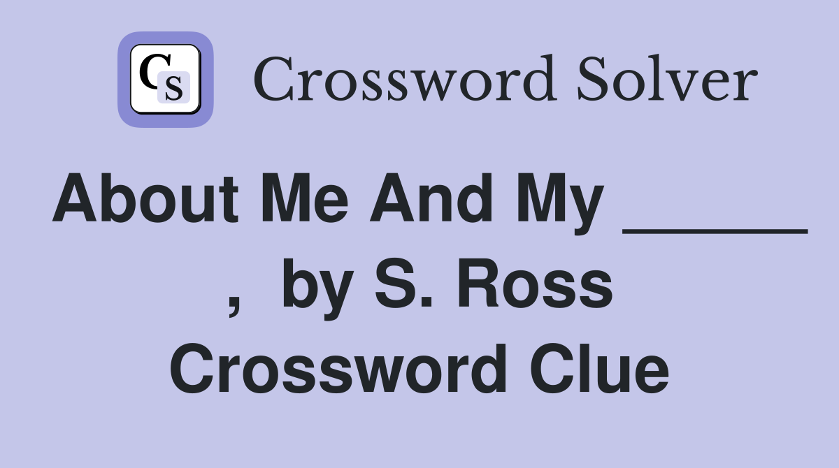 About Me And My _____ ,  by S. Ross Crossword Clue