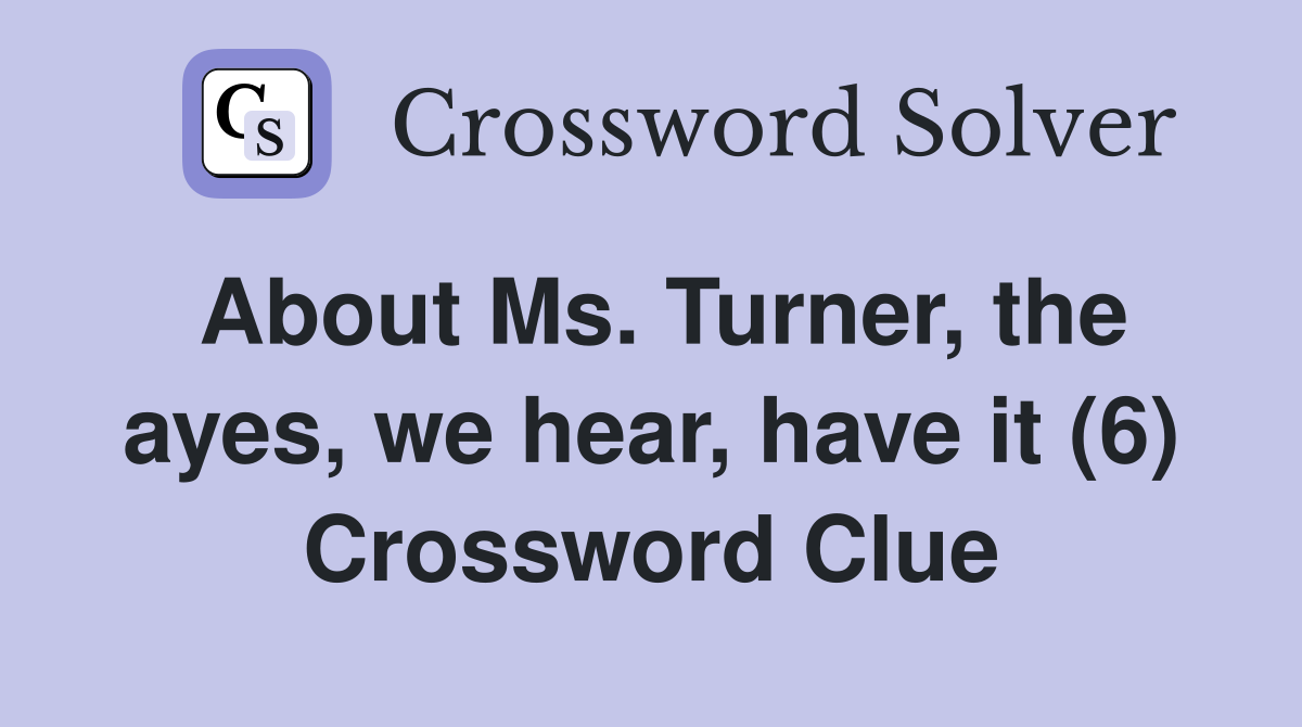 About Ms. Turner, the ayes, we hear, have it (6) Crossword Clue