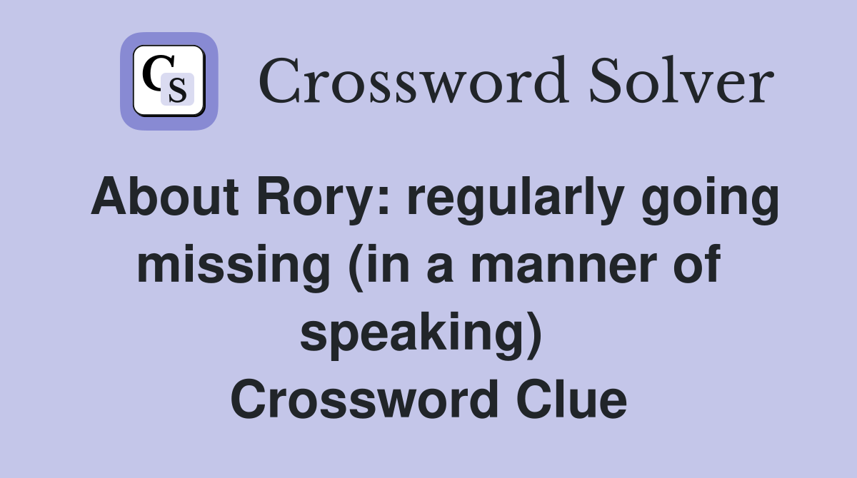 About Rory: regularly going missing (in a manner of speaking)  Crossword Clue