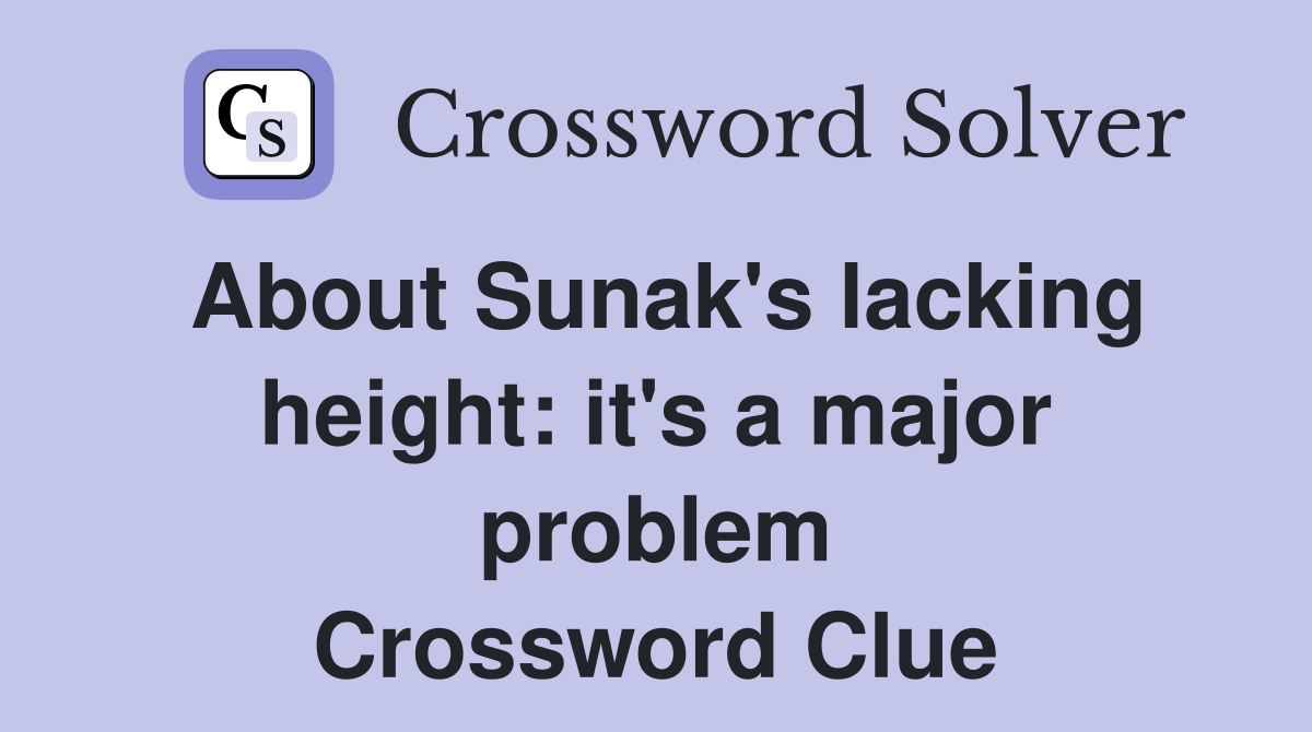 About Sunak's lacking height: it's a major problem Crossword Clue