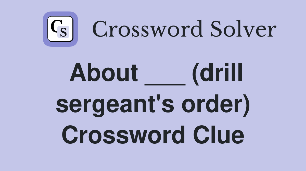About ___ (drill sergeant's order) Crossword Clue