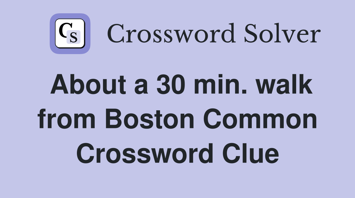 About a 30 min. walk from Boston Common Crossword Clue