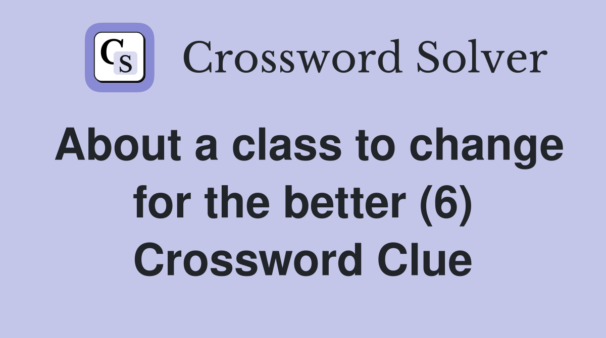 About a class to change for the better (6) Crossword Clue