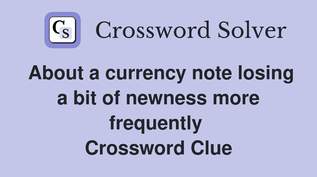 About a currency note losing a bit of newness more frequently  Crossword Clue