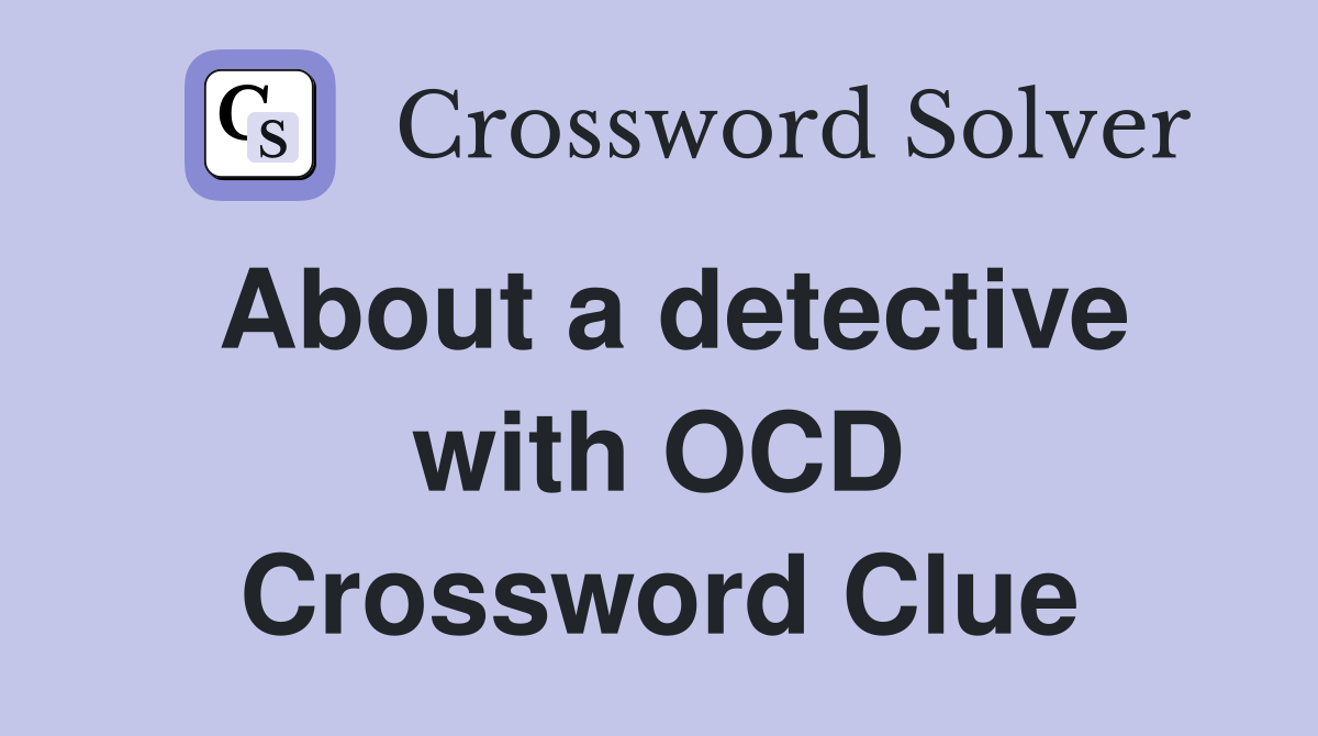 About a detective with OCD Crossword Clue