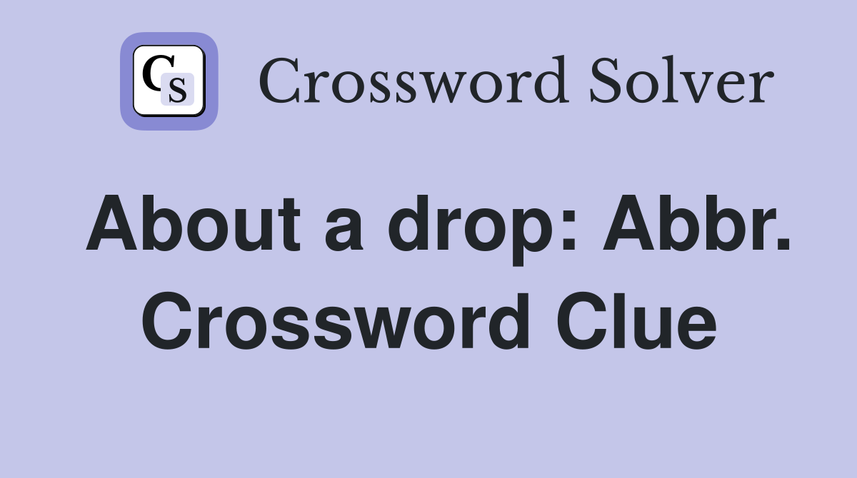 About a drop: Abbr. Crossword Clue