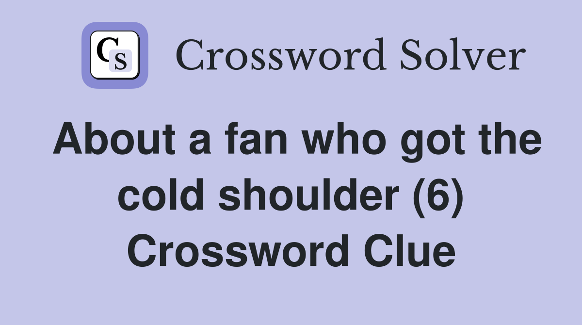 About a fan who got the cold shoulder (6) Crossword Clue