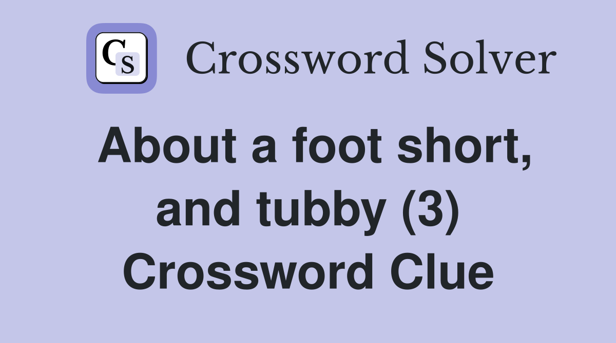 About a foot short, and tubby (3) Crossword Clue