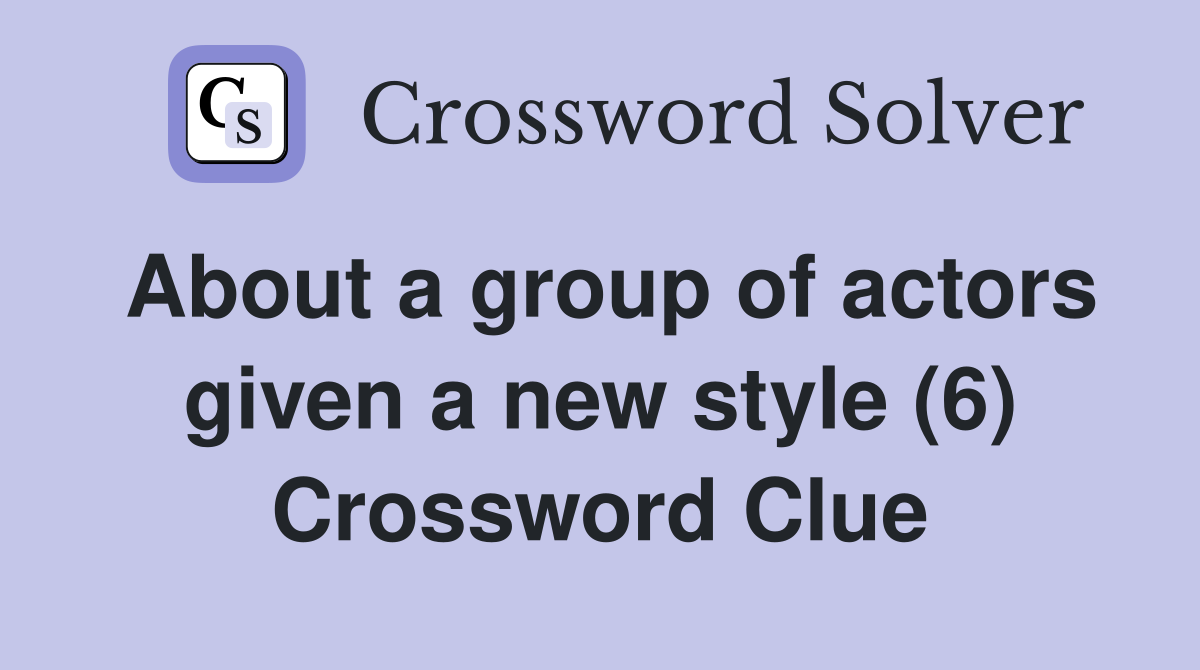 About a group of actors given a new style (6) Crossword Clue