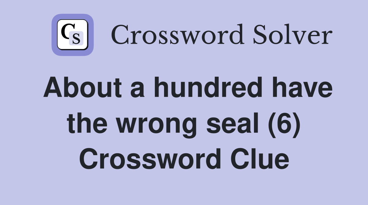 About a hundred have the wrong seal (6) Crossword Clue