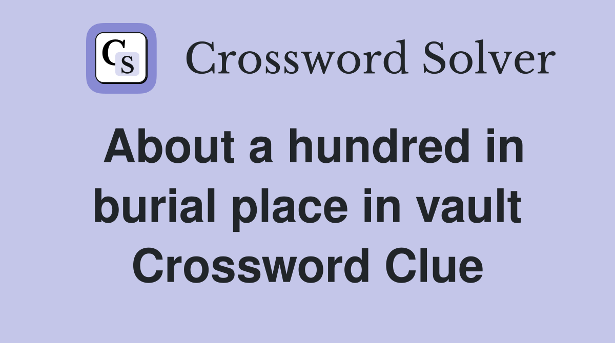 About a hundred in burial place in vault Crossword Clue