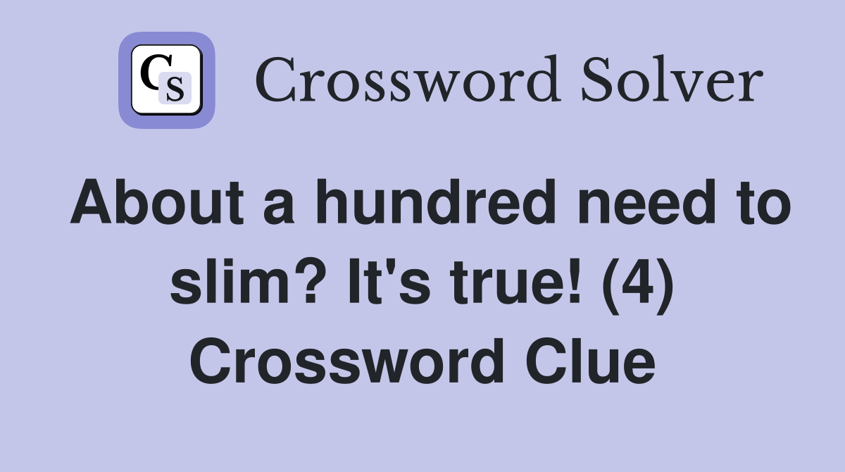 About a hundred need to slim? It's true! (4) Crossword Clue