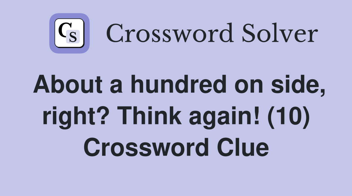 About a hundred on side, right? Think again! (10) Crossword Clue