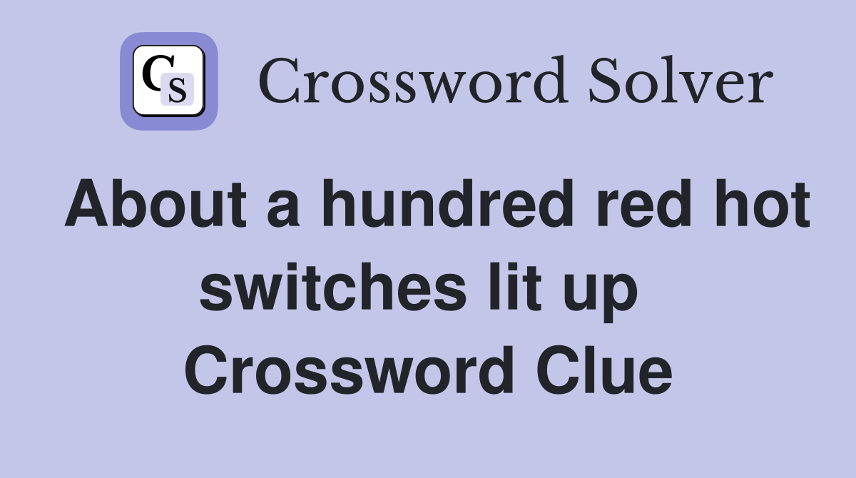 About a hundred red hot switches lit up  Crossword Clue