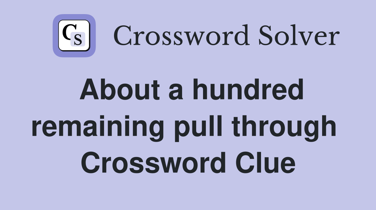 About a hundred remaining pull through  Crossword Clue