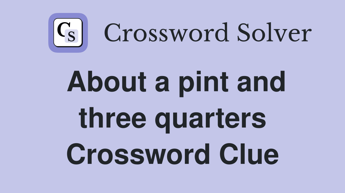 About a pint and three quarters Crossword Clue