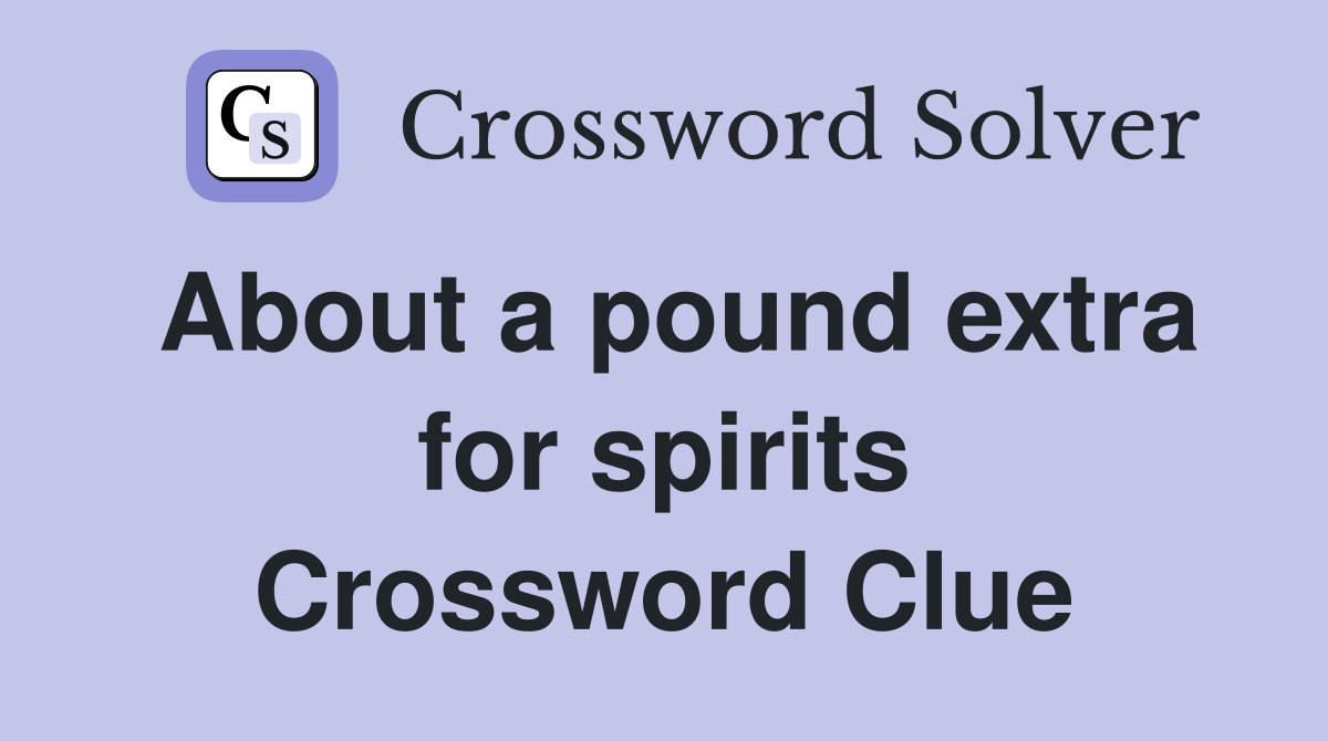 About a pound extra for spirits Crossword Clue