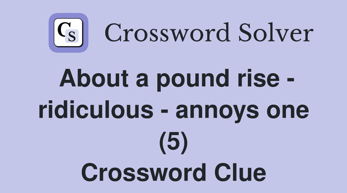 About a pound rise - ridiculous - annoys one (5) Crossword Clue