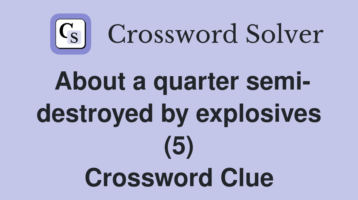 About a quarter semi- destroyed by explosives (5) Crossword Clue