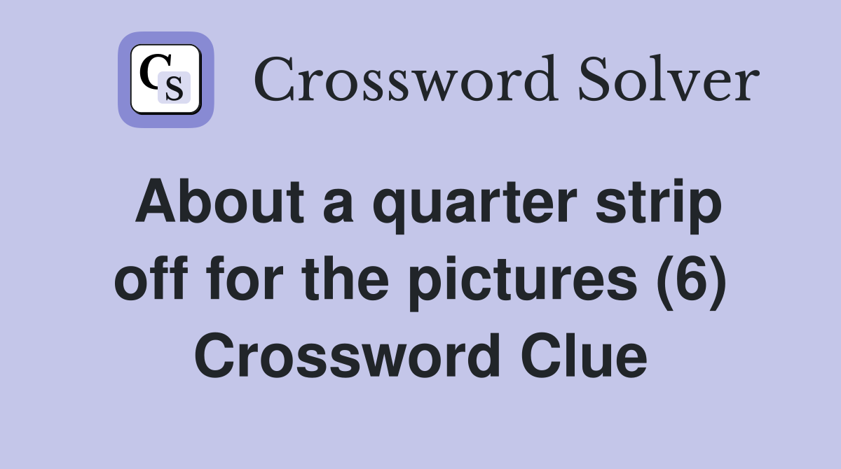 About a quarter strip off for the pictures (6) Crossword Clue