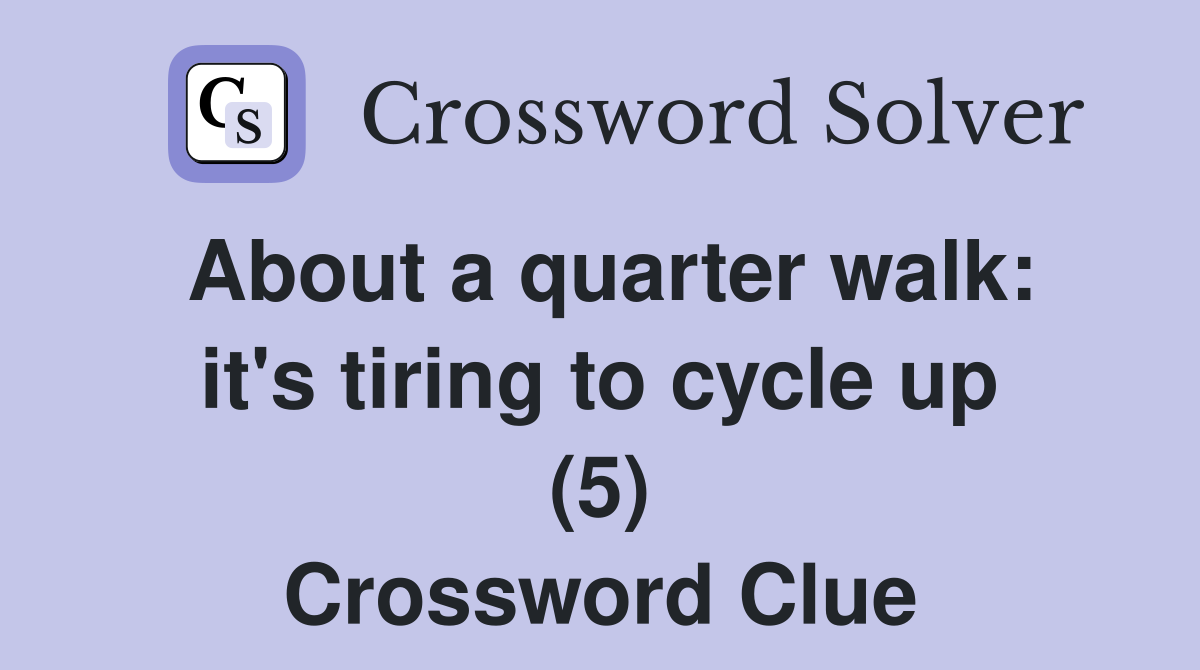 About a quarter walk: it's tiring to cycle up (5) Crossword Clue