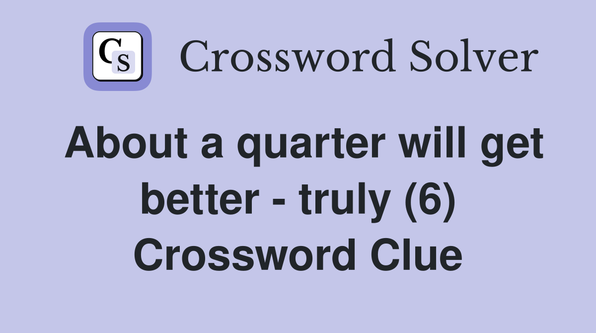 About a quarter will get better - truly (6) Crossword Clue