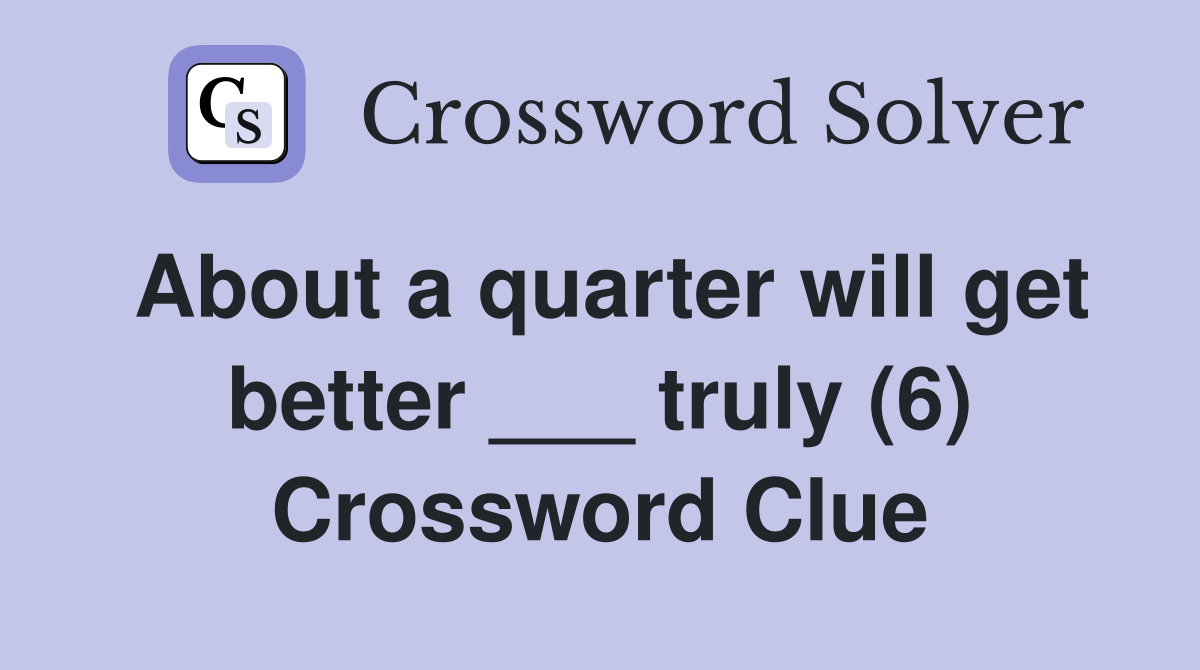 About a quarter will get better ___ truly (6) Crossword Clue