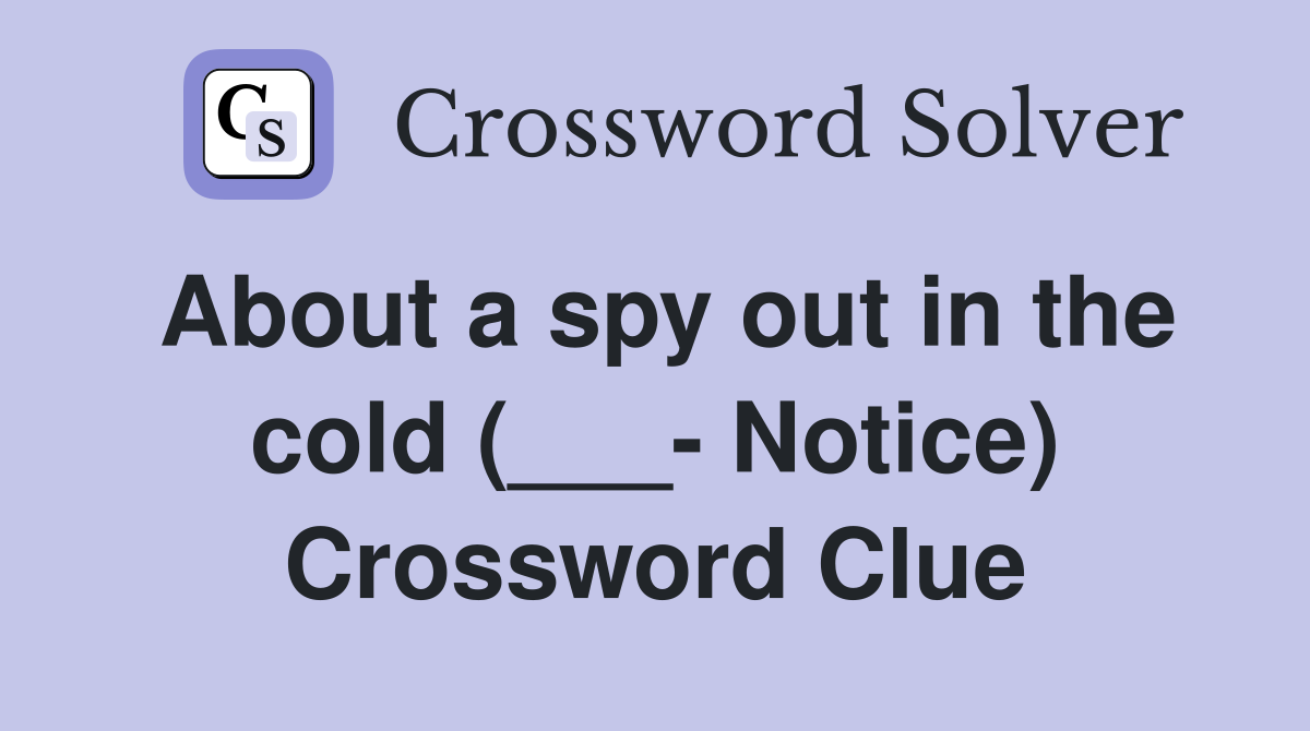 About a spy out in the cold (___- Notice) Crossword Clue