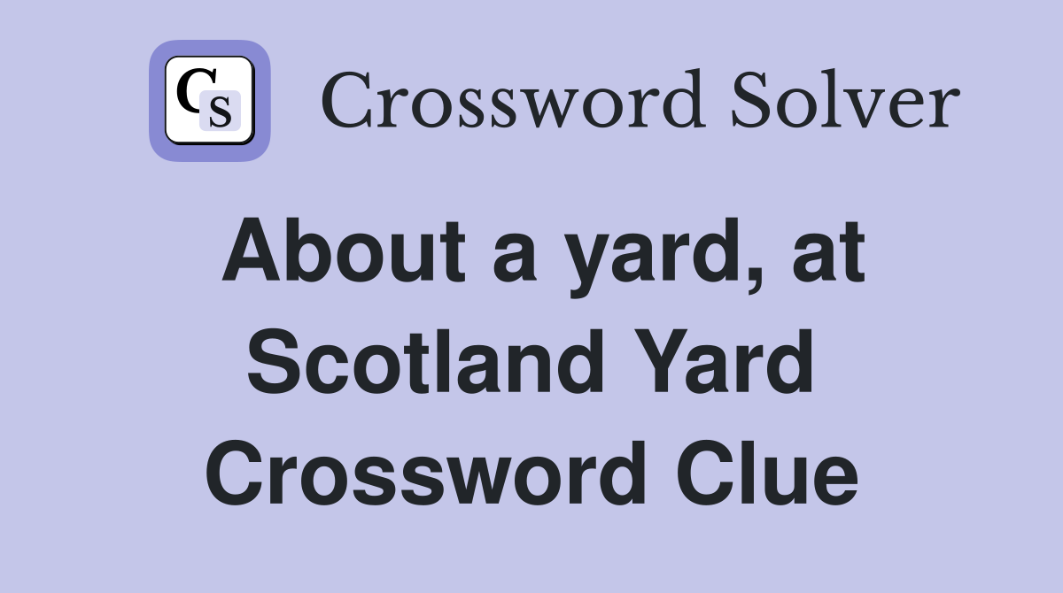 About a yard, at Scotland Yard Crossword Clue
