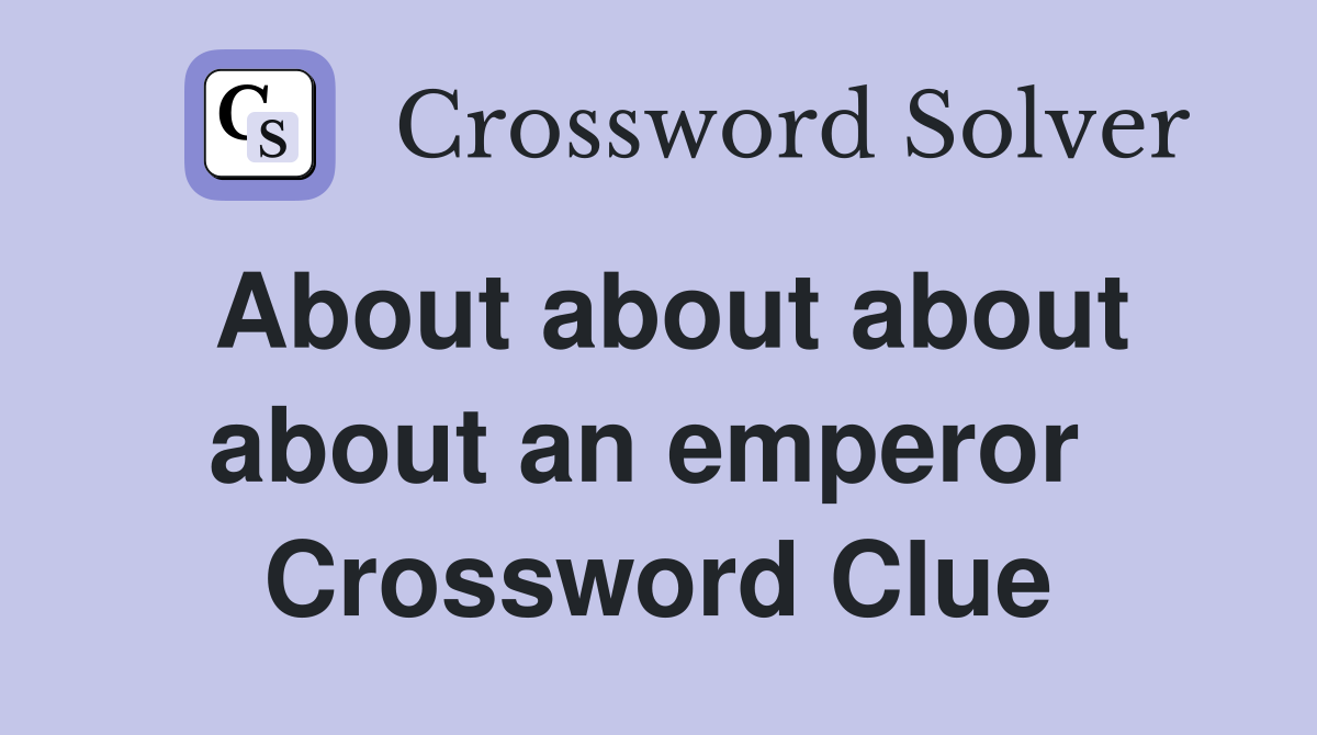 About about about about an emperor  Crossword Clue