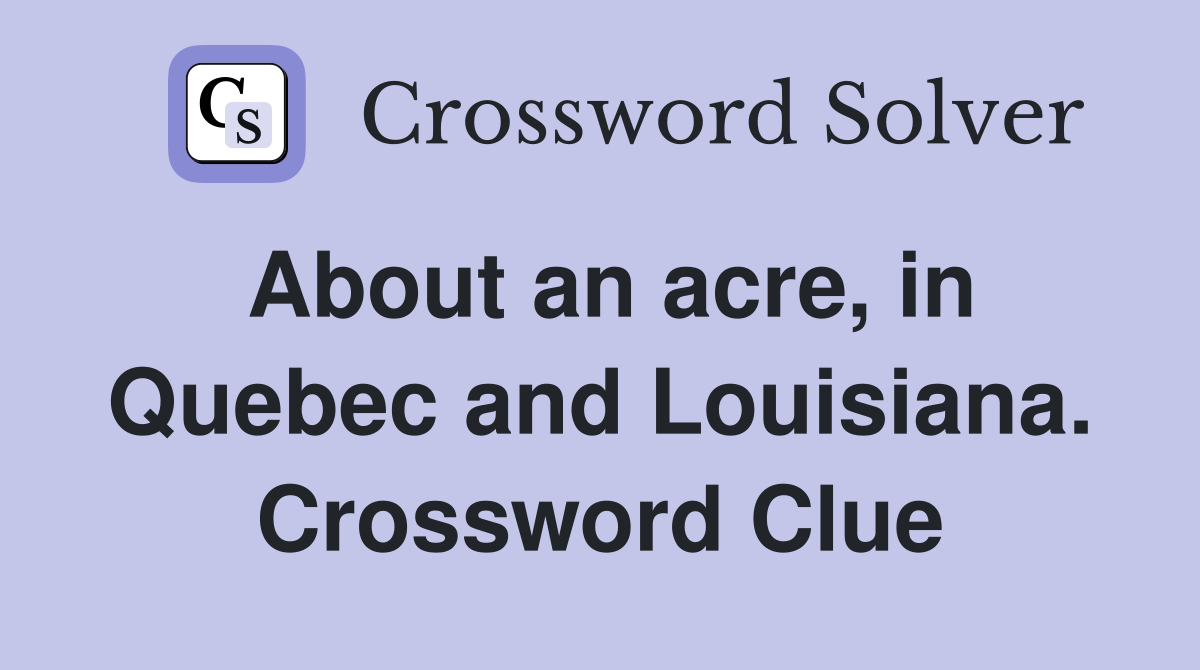 About an acre, in Quebec and Louisiana. Crossword Clue