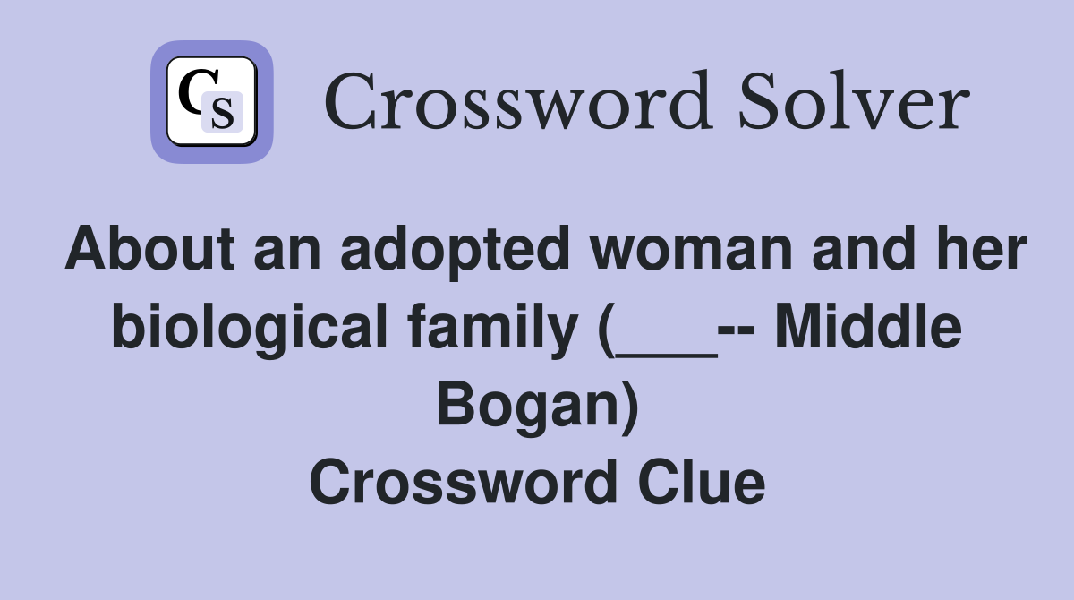 About an adopted woman and her biological family (___-- Middle Bogan) Crossword Clue