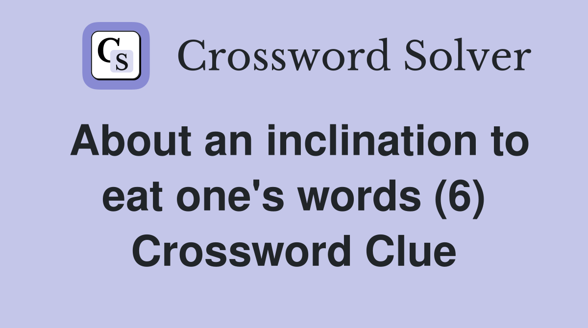 About an inclination to eat one's words (6) Crossword Clue