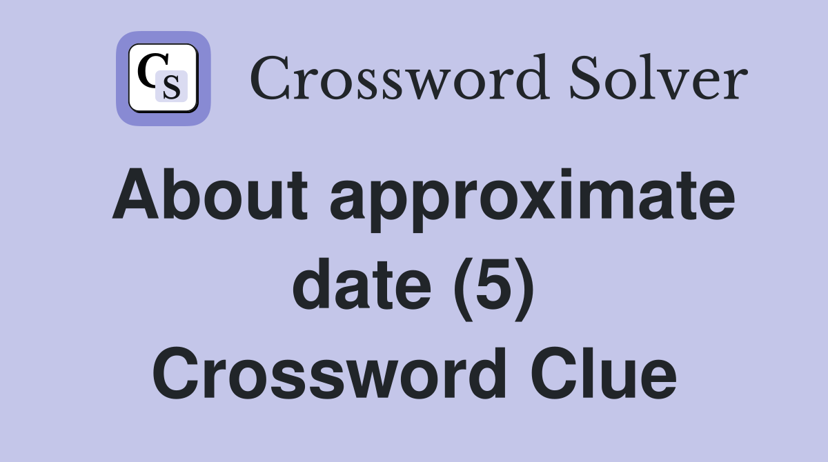 About approximate date (5) Crossword Clue