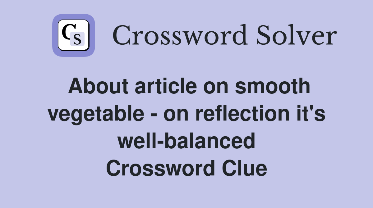 About article on smooth vegetable - on reflection it's well-balanced Crossword Clue