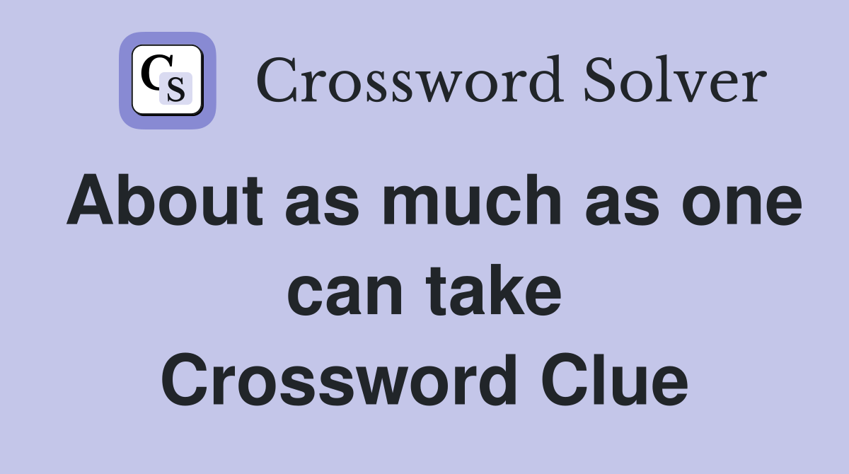 About as much as one can take Crossword Clue
