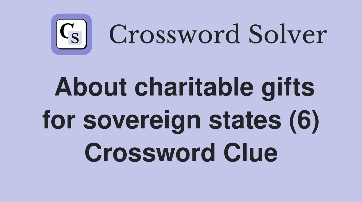 About charitable gifts for sovereign states (6) Crossword Clue
