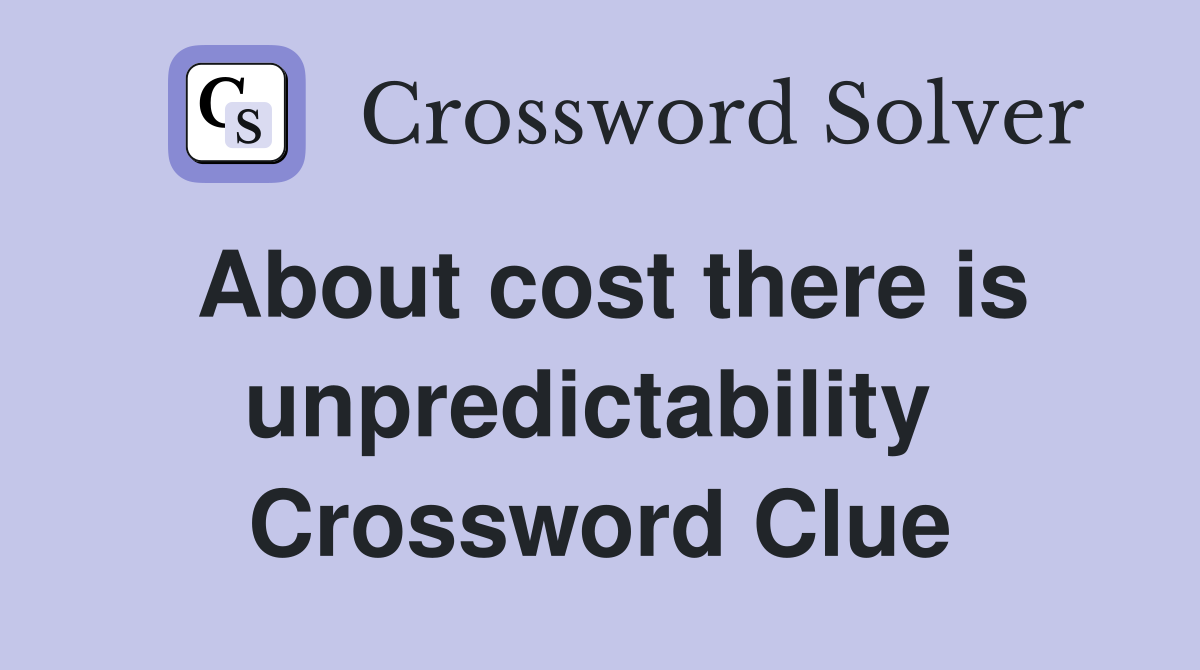 About cost there is unpredictability  Crossword Clue