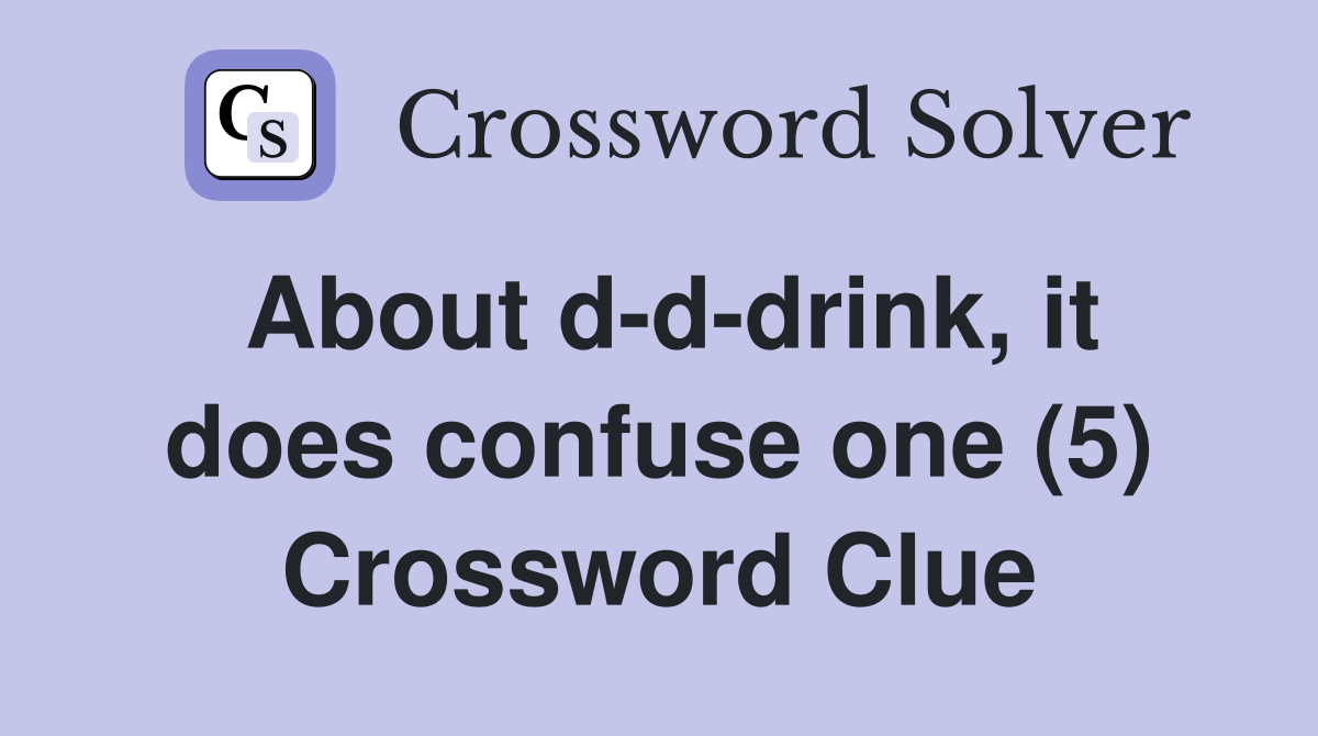 About d-d-drink, it does confuse one (5) Crossword Clue