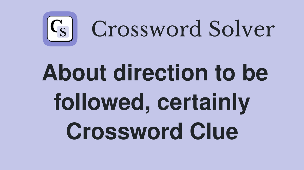 About direction to be followed, certainly Crossword Clue