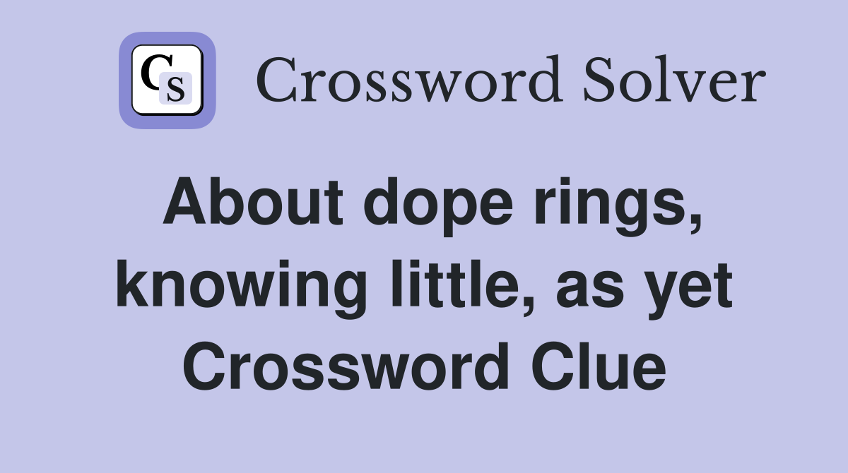 About dope rings, knowing little, as yet Crossword Clue