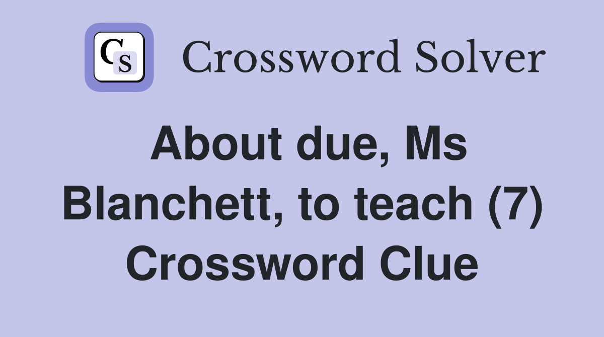 About due, Ms Blanchett, to teach (7) Crossword Clue