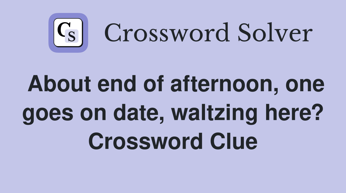 About end of afternoon, one goes on date, waltzing here? Crossword Clue