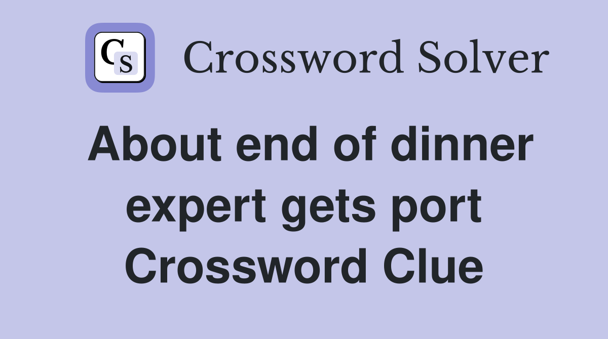 About end of dinner expert gets port Crossword Clue