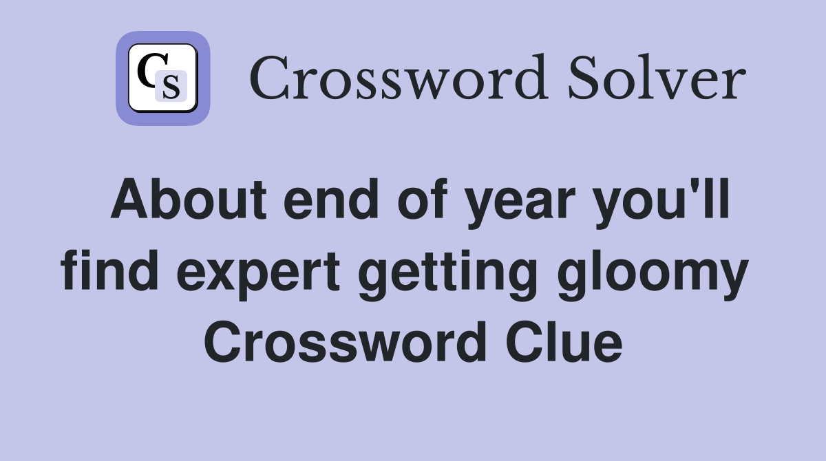 About end of year you'll find expert getting gloomy  Crossword Clue