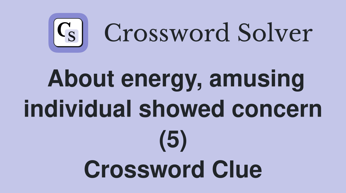 About energy, amusing individual showed concern (5) Crossword Clue