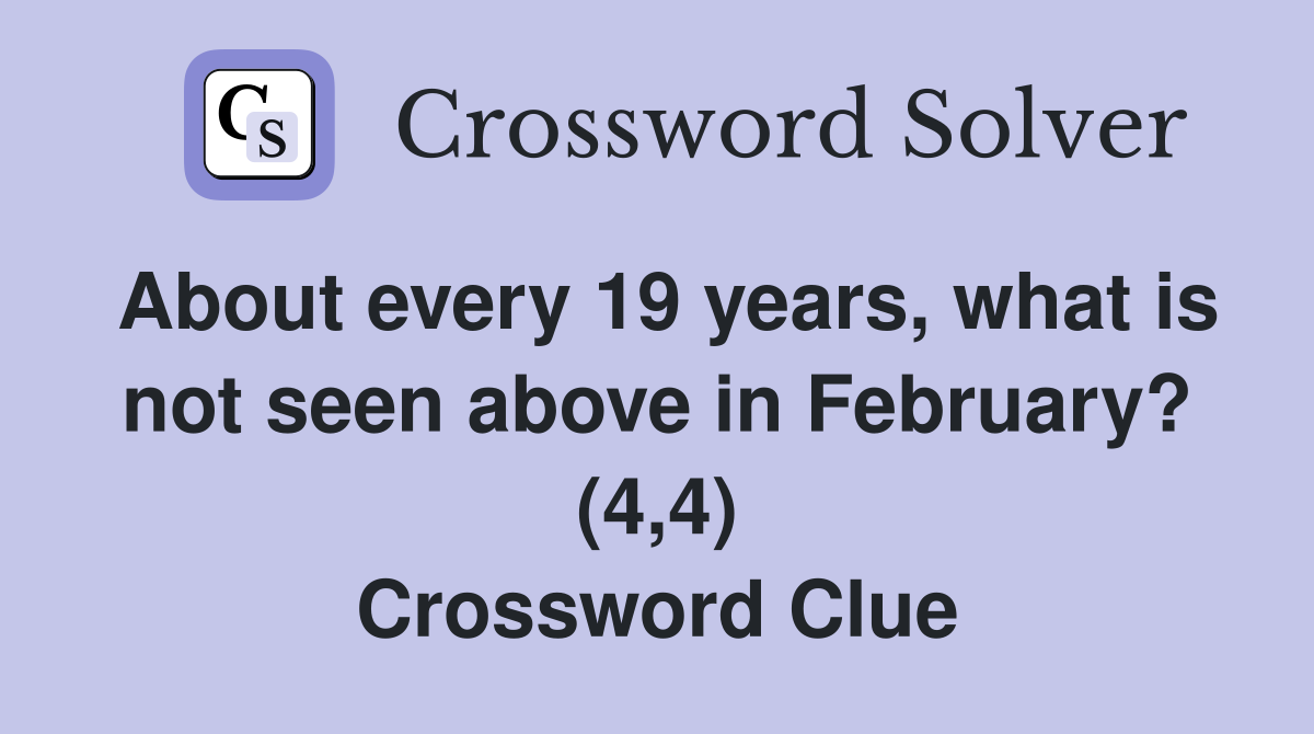 About every 19 years, what is not seen above in February? (4,4) Crossword Clue