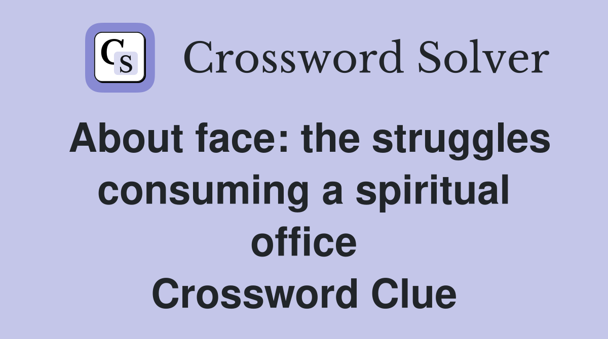 About face: the struggles consuming a spiritual office Crossword Clue