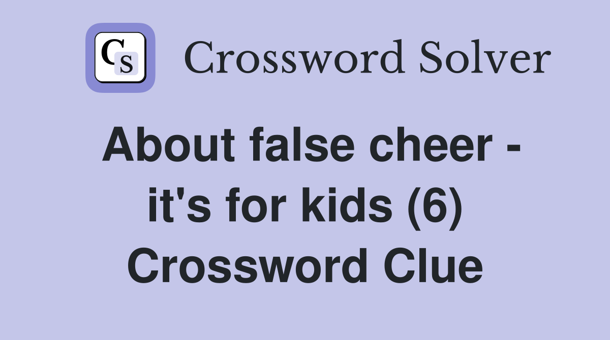 About false cheer - it's for kids (6) Crossword Clue