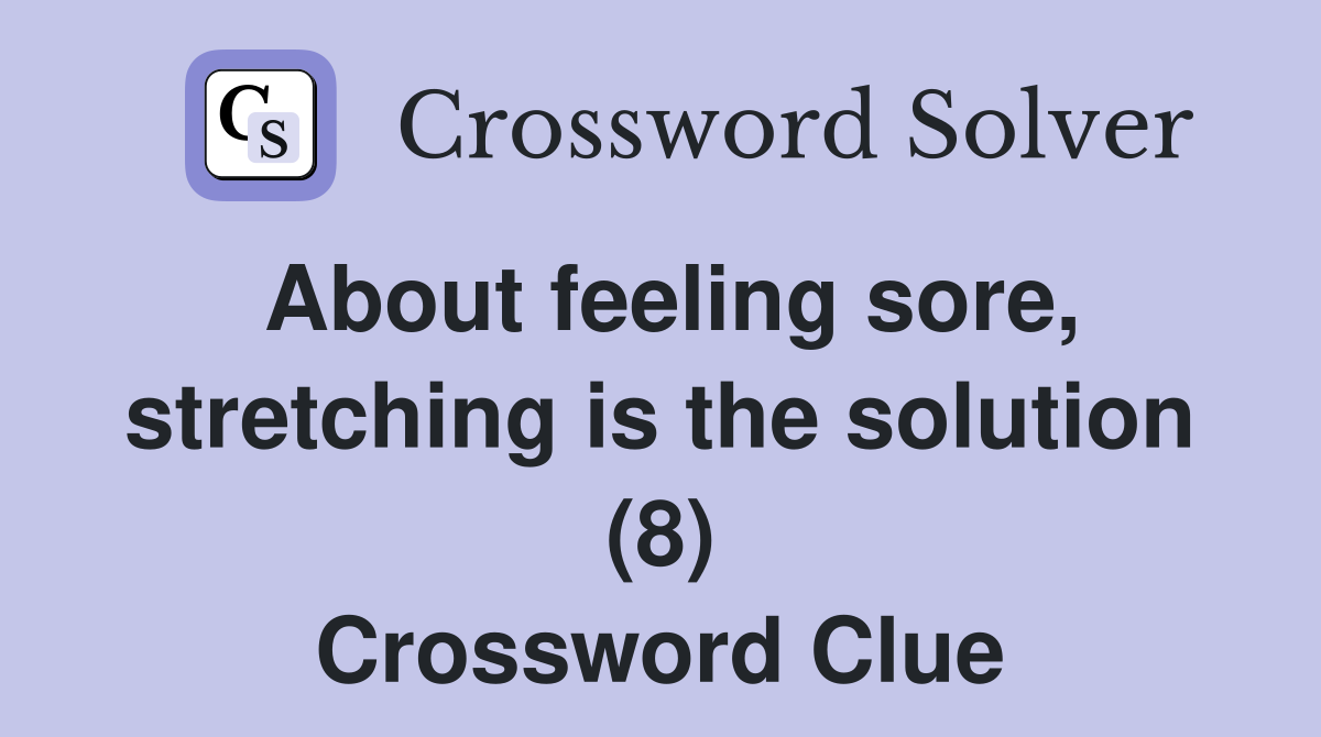 About feeling sore, stretching is the solution (8) Crossword Clue